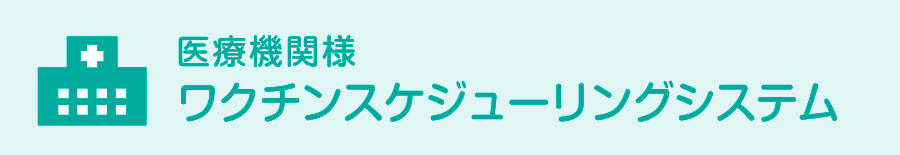 医療関係者様　ワクチンスケジューリングシステム